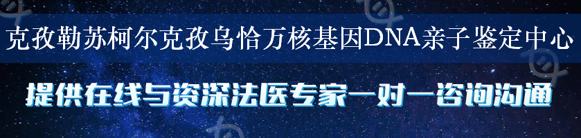 克孜勒苏柯尔克孜乌恰万核基因DNA亲子鉴定中心